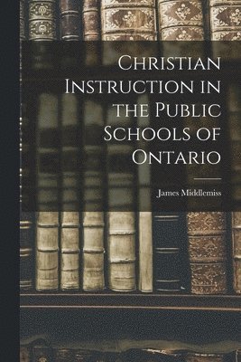 Christian Instruction in the Public Schools of Ontario [microform] 1