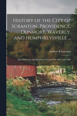 bokomslag History of the City of Scranton, Providence, Dunmore, Waverly, and Humphreysville ...; Also, Directory and Business Advertiser for 1867 and 1868