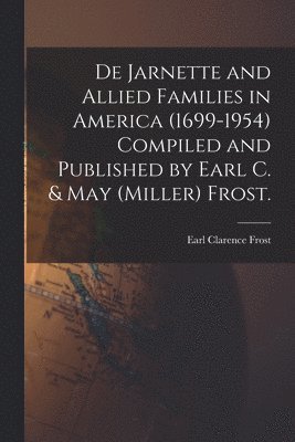 De Jarnette and Allied Families in America (1699-1954) Compiled and Published by Earl C. & May (Miller) Frost. 1