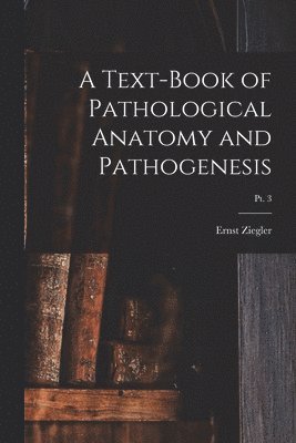 Ernst 1849-1905 Ziegler, Ernst Ziegler - Text-book of Pathological Anatomy and Pathogenesis; pt. 3, Häftad