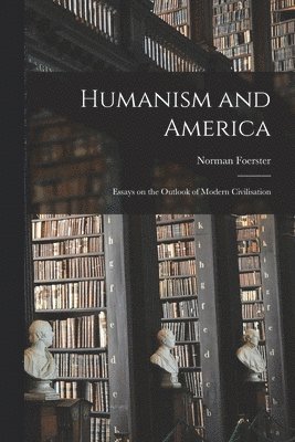 Humanism and America: Essays on the Outlook of Modern Civilisation