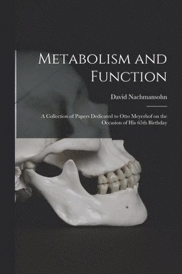 Metabolism and Function; a Collection of Papers Dedicated to Otto Meyerhof on the Occasion of His 65th Birthday