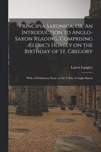bokomslag Principia Saxonica, or, An Introduction to Anglo-Saxon Reading, Comprising Ælfric's Homily on the Birthday of St. Gregory