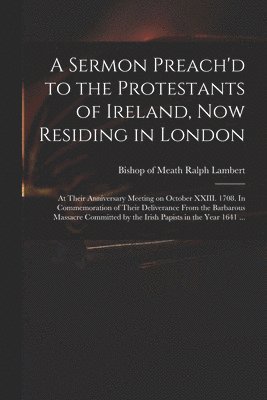 bokomslag A Sermon Preach'd to the Protestants of Ireland, Now Residing in London