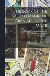 bokomslag The Book of the Sacred Magic of Abra-Melin the Mage: as Delivered by Abraham the Jew Unto His Son Lamech: a Grimoire of the Fifteenth Century