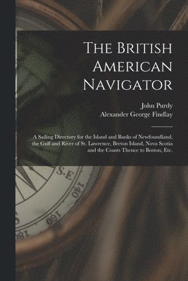 John 1773-1843 Purdy, Alexander George 1812-1875 Findlay, John Purdy, Alexander George Findlay - British American Navigator [microform], Häftad