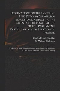 bokomslag Observations on the Doctrine Laid Down by Sir William Blackstone, Respecting the Extent of the Power of the British Parliament, Particularly With Relation to Ireland