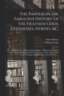 The Pantheon, or, Fabulous History of the Heathen Gods, Goddesses, Heroes, &c. 1