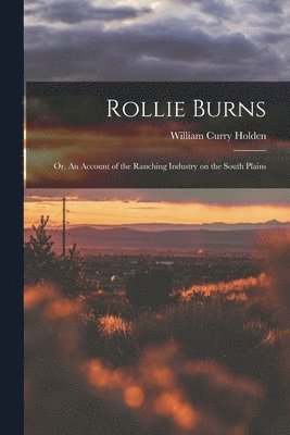 Rollie Burns; or, An Account of the Ranching Industry on the South Plains 1