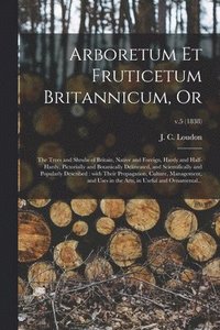 bokomslag Arboretum Et Fruticetum Britannicum, or