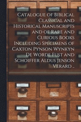 Catalogue of Biblical Classical and Historical Manuscripts and of Rare and Curious Books Including Specimens of Caxton Pynson Wynkyn De Worde Fust and Schoiffer Aldus Jenson Verard .. 1