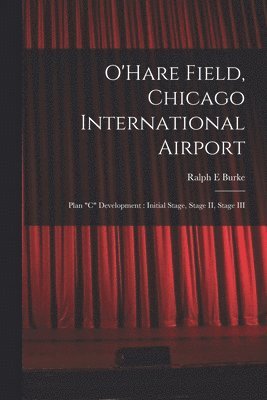 bokomslag O'Hare Field, Chicago International Airport: Plan 'C' Development: Initial Stage, Stage II, Stage III