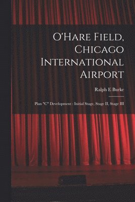 O'Hare Field, Chicago International Airport: Plan 'C' Development: Initial Stage, Stage II, Stage III 1