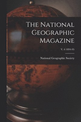 The National Geographic Magazine; v. 6 1894-95 1