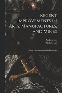 bokomslag Recent Improvements in Arts, Manufactures, and Mines