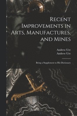 Andrew 1778-1857 Ure, Andrew  Dictionary of Ure - Recent Improvements in Arts, Manufactures, and Mines, Häftad
