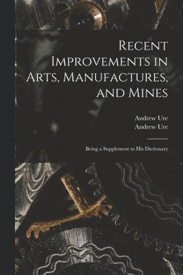 bokomslag Recent Improvements in Arts, Manufactures, and Mines