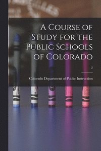 bokomslag A Course of Study for the Public Schools of Colorado; 2