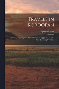 bokomslag Travels in Kordofan; Embracing a Description of That Province of Egypt, and of Some of the Bordering Countries