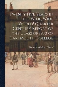bokomslag Twenty Five Years in the Wide, Wide World! Quarter Century Report of the Class of 1930 of Dartmouth College