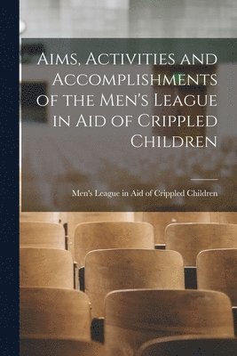 bokomslag Aims, Activities and Accomplishments of the Men's League in Aid of Crippled Children [microform]