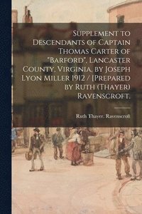 bokomslag Supplement to Descendants of Captain Thomas Carter of 'Barford', Lancaster County, Virginia, by Joseph Lyon Miller 1912 / [prepared by Ruth (Thayer) R
