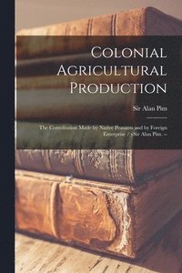 bokomslag Colonial Agricultural Production: the Contribution Made by Native Peasants and by Foreign Enterprise / YSir Alan Pim. --