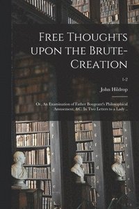 bokomslag Free Thoughts Upon the Brute-creation; or, An Examination of Father Bougeant's Philosophical Amusement, &c. In Two Letters to a Lady ..; 1-2