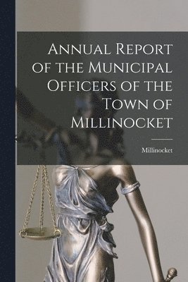 bokomslag Annual Report of the Municipal Officers of the Town of Millinocket