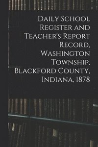 bokomslag Daily School Register and Teacher's Report Record, Washington Township, Blackford County, Indiana, 1878