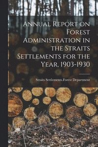 bokomslag Annual Report on Forest Administration in the Straits Settlements for the Year, 1903-1930