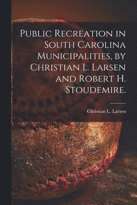 Public Recreation in South Carolina Municipalities, by Christian L. Larsen and Robert H. Stoudemire. 1