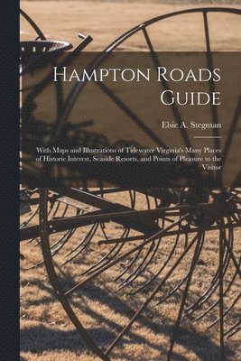 Elsie a. Stegman, Elsie a Stegman - Hampton Roads Guide: With Maps and Illustrations of Tidewater Virginia's Many Places of Historic Interest, Seaside Resorts, and Points of P, Häftad