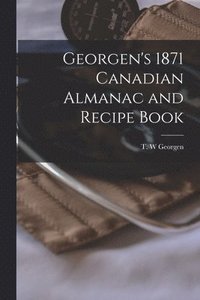 bokomslag Georgen's 1871 Canadian Almanac and Recipe Book [microform]