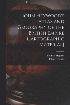 Thomas Higman, John Heywood - John Heywood's Atlas and Geography of the British Empire [cartographic Material], Häftad