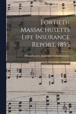 Massachusetts Insurance Commissioners - Fortieth Massachusetts Life Insurance Report, 1895, Häftad