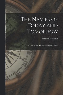 The Navies of Today and Tomorrow; a Study of the Naval Crisis From Within
