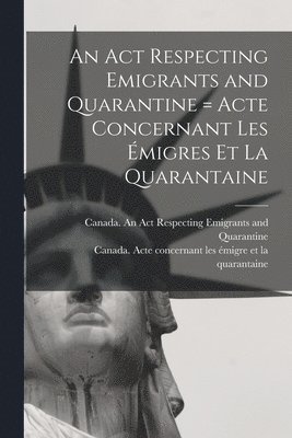 An Act Respecting Emigrants and Quarantine [microform] = Acte Concernant Les migres Et La Quarantaine 1