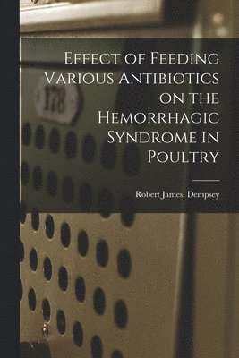 Effect of Feeding Various Antibiotics on the Hemorrhagic Syndrome in Poultry 1