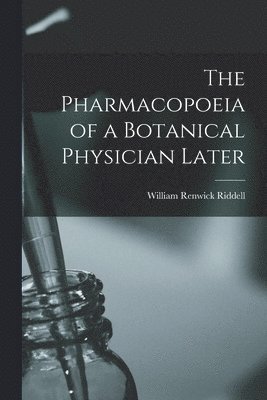 Pharmacopoeia of a Botanical Physician Later [microform]