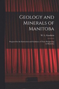 bokomslag Geology and Minerals of Manitoba: Prepared for the Instruction and Guidance of Those Prospecting in Manitoba