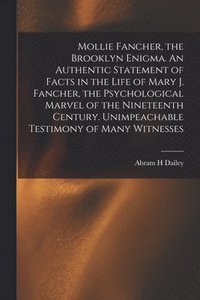 bokomslag Mollie Fancher, the Brooklyn Enigma. An Authentic Statement of Facts in the Life of Mary J. Fancher, the Psychological Marvel of the Nineteenth Century. Unimpeachable Testimony of Many Witnesses