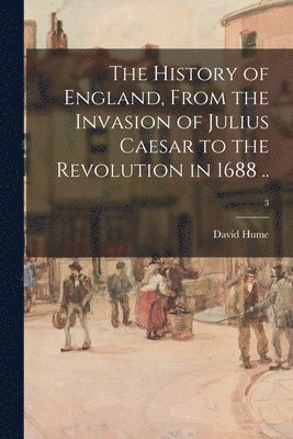 History of England, From the Invasion of Julius Caesar to the Revolution in 1688 ..; 3