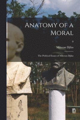 Anatomy of a Moral: the Political Essays of Milovan Djilas; 0 1