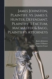 bokomslag James Johnston, Plaintiff, Vs. James S. Hunter, Defendant, Plaintiff' S Factum, Macmaster & Bagg, Plaintiff's Attorneys [microform]