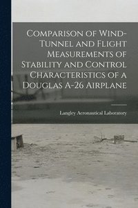 bokomslag Comparison of Wind-tunnel and Flight Measurements of Stability and Control Characteristics of a Douglas A-26 Airplane