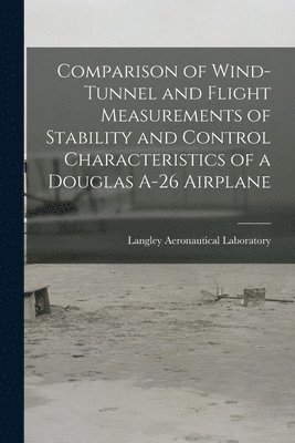 Comparison of Wind-tunnel and Flight Measurements of Stability and Control Characteristics of a Douglas A-26 Airplane 1