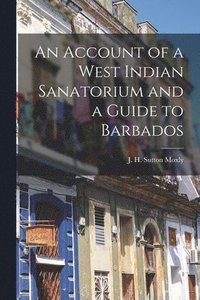 bokomslag An Account of a West Indian Sanatorium and a Guide to Barbados [electronic Resource]