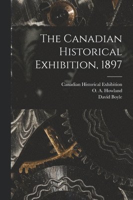 David 1842-1911 Boyle, David Boyle, Canadian Historical Exhibition (Toron, O. a. (Oliver Aiken) Howland - Canadian Historical Exhibition, 1897 [microform], Häftad