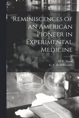 H. C. (Horatio C. ). Wood, G. E. (George Edmund) De Schweinitz - Reminiscences of an American Pioneer in Experimental Medicine, Häftad